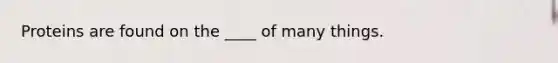 Proteins are found on the ____ of many things.