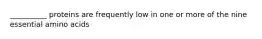 __________ proteins are frequently low in one or more of the nine essential amino acids