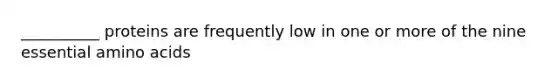 __________ proteins are frequently low in one or more of the nine essential <a href='https://www.questionai.com/knowledge/k9gb720LCl-amino-acids' class='anchor-knowledge'>amino acids</a>