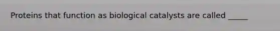 Proteins that function as biological catalysts are called _____