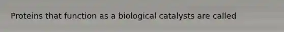 Proteins that function as a biological catalysts are called