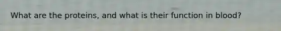 What are the proteins, and what is their function in blood?