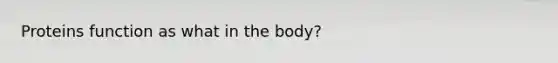 Proteins function as what in the body?