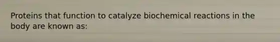 Proteins that function to catalyze biochemical reactions in the body are known as: