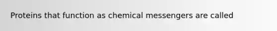 Proteins that function as chemical messengers are called