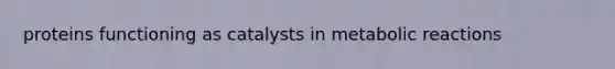 proteins functioning as catalysts in metabolic reactions