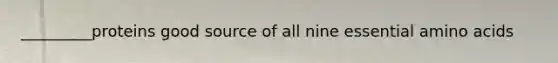 _________proteins good source of all nine essential amino acids