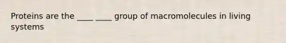 Proteins are the ____ ____ group of macromolecules in living systems