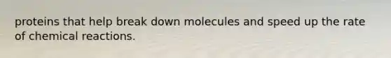 proteins that help break down molecules and speed up the rate of <a href='https://www.questionai.com/knowledge/kc6NTom4Ep-chemical-reactions' class='anchor-knowledge'>chemical reactions</a>.