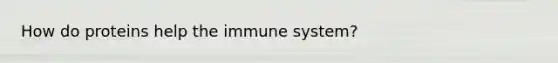 How do proteins help the immune system?