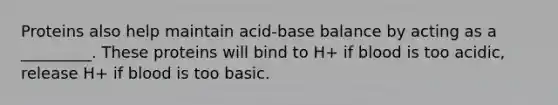 Proteins also help maintain acid-base balance by acting as a _________. These proteins will bind to H+ if blood is too acidic, release H+ if blood is too basic.