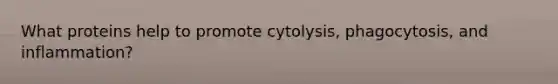 What proteins help to promote cytolysis, phagocytosis, and inflammation?