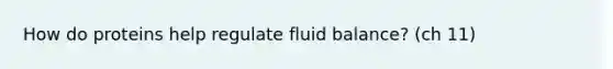 How do proteins help regulate fluid balance? (ch 11)