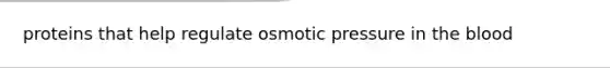 proteins that help regulate osmotic pressure in the blood