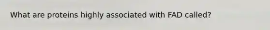 What are proteins highly associated with FAD called?