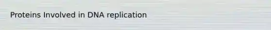 Proteins Involved in <a href='https://www.questionai.com/knowledge/kofV2VQU2J-dna-replication' class='anchor-knowledge'>dna replication</a>