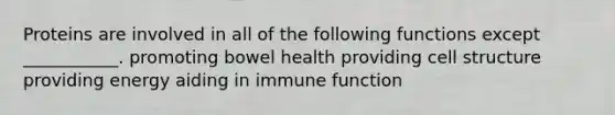 Proteins are involved in all of the following functions except ___________. promoting bowel health providing cell structure providing energy aiding in immune function