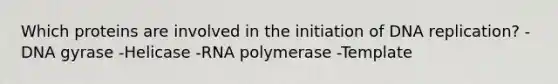 Which proteins are involved in the initiation of DNA replication? -DNA gyrase -Helicase -RNA polymerase -Template