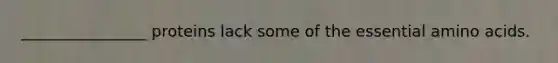 ________________ proteins lack some of the essential amino acids.