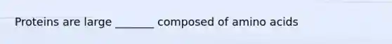 Proteins are large _______ composed of amino acids