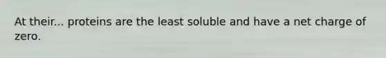 At their... proteins are the least soluble and have a net charge of zero.