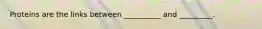 Proteins are the links between __________ and _________.