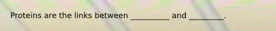Proteins are the links between __________ and _________.