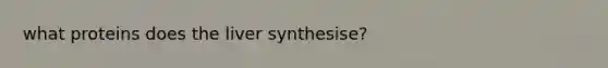 what proteins does the liver synthesise?