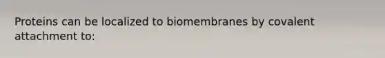 Proteins can be localized to biomembranes by covalent attachment to: