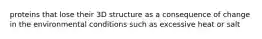 proteins that lose their 3D structure as a consequence of change in the environmental conditions such as excessive heat or salt