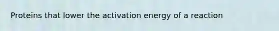 Proteins that lower the activation energy of a reaction