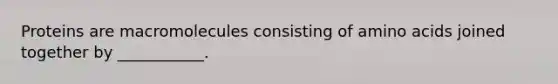 Proteins are macromolecules consisting of amino acids joined together by ___________.