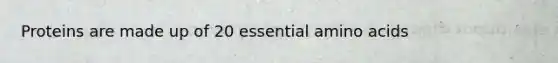 Proteins are made up of 20 essential amino acids