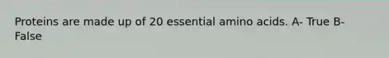 Proteins are made up of 20 essential amino acids. A- True B- False