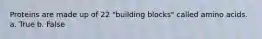Proteins are made up of 22 "building blocks" called amino acids. a. True b. False