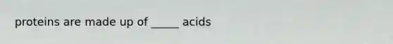 proteins are made up of _____ acids