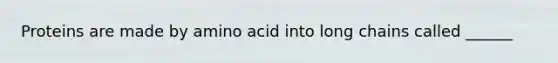 Proteins are made by amino acid into long chains called ______