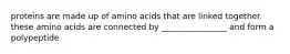 proteins are made up of amino acids that are linked together. these amino acids are connected by ________________ and form a polypeptide