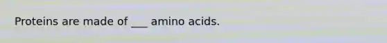 Proteins are made of ___ amino acids.