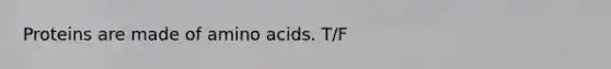 Proteins are made of amino acids. T/F