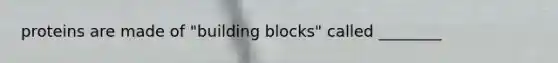 proteins are made of "building blocks" called ________