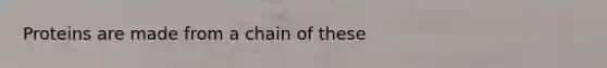 Proteins are made from a chain of these