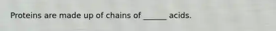 Proteins are made up of chains of ______ acids.