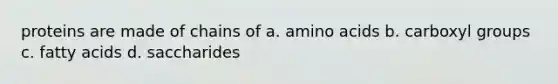 proteins are made of chains of a. amino acids b. carboxyl groups c. fatty acids d. saccharides