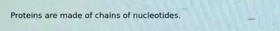 Proteins are made of chains of nucleotides.