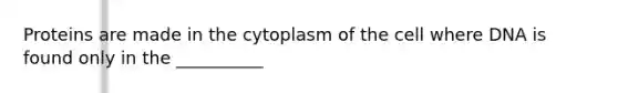 Proteins are made in the cytoplasm of the cell where DNA is found only in the __________