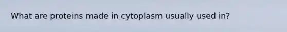 What are proteins made in cytoplasm usually used in?