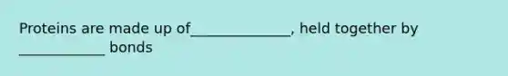 Proteins are made up of______________, held together by ____________ bonds