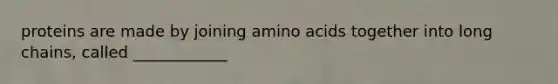 proteins are made by joining amino acids together into long chains, called ____________