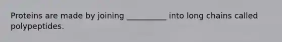 Proteins are made by joining __________ into long chains called polypeptides.